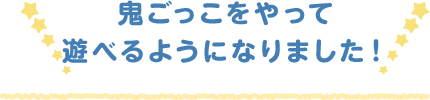 鬼ごっこをやって遊べるようになりました！