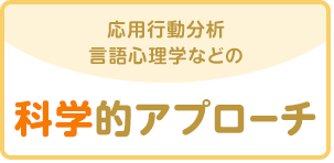 応用行動分析・言語心理学などの科学的アプローチ