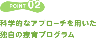 POINT02/科学的なアプローチを用いた 独自の療育プログラム