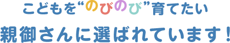 こどもを“のびのび”育てたい親御さんに選ばれています！